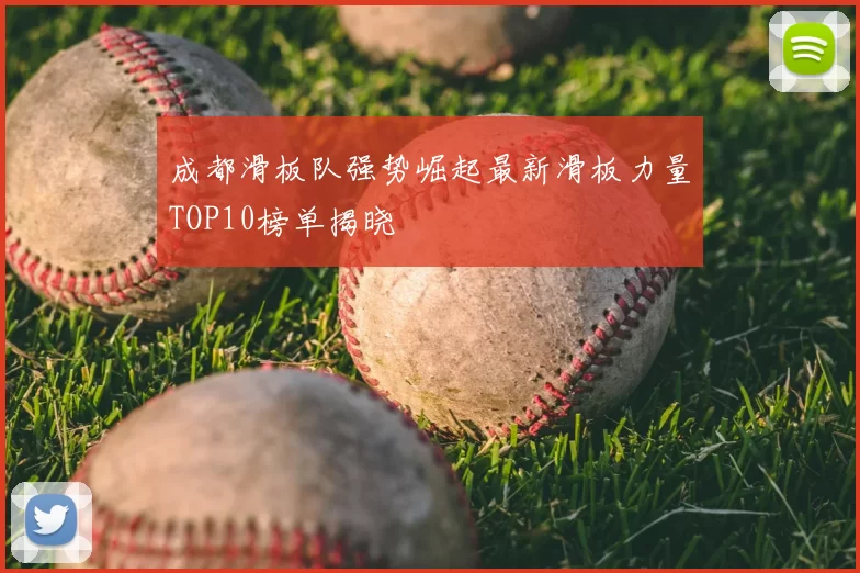 成都滑板队强势崛起最新滑板力量TOP10榜单揭晓