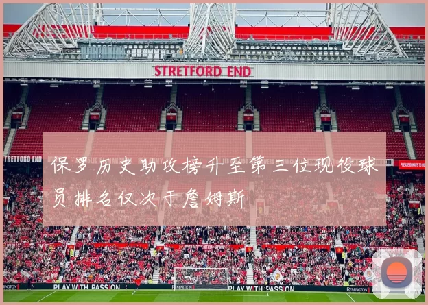 保罗历史助攻榜升至第三位现役球员排名仅次于詹姆斯