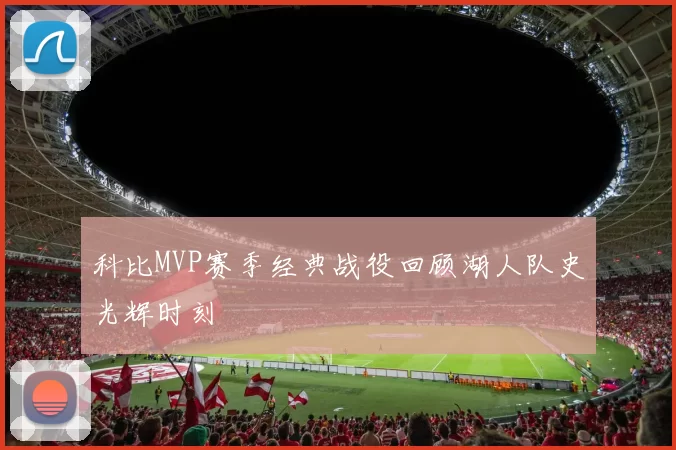 科比MVP赛季经典战役回顾湖人队史光辉时刻