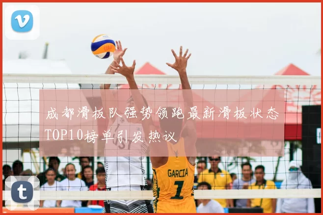 成都滑板队强势领跑最新滑板状态TOP10榜单引发热议