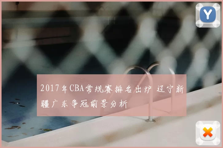 2017年CBA常规赛排名出炉 辽宁新疆广东争冠前景分析