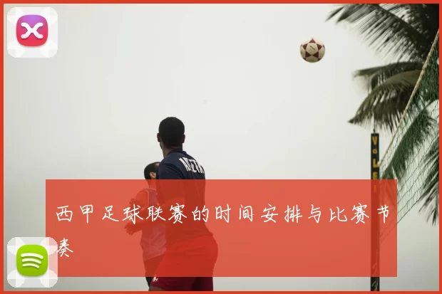西甲足球联赛的时间安排与比赛节奏