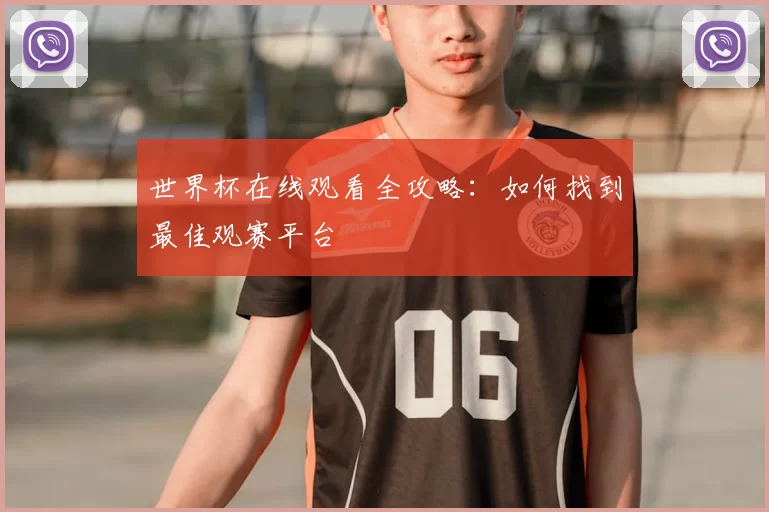 世界杯在线观看全攻略：如何找到最佳观赛平台
