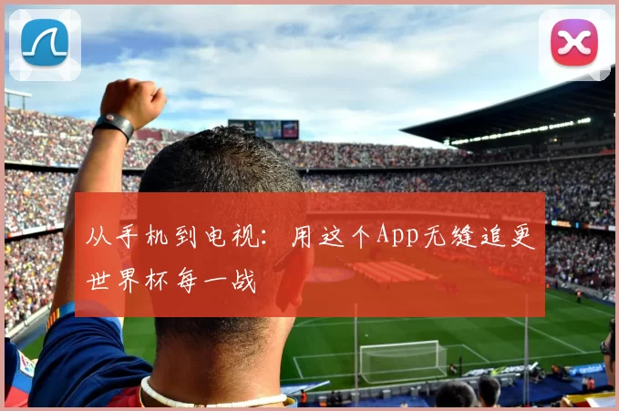 从手机到电视：用这个App无缝追更世界杯每一战