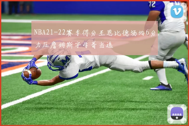 NBA21-22赛季得分王恩比德场均6分力压詹姆斯字母哥当选