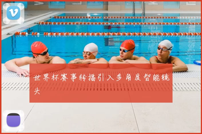 世界杯赛事转播引入多角度智能镜头