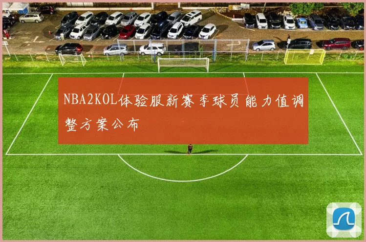 NBA2KOL体验服新赛季球员能力值调整方案公布
