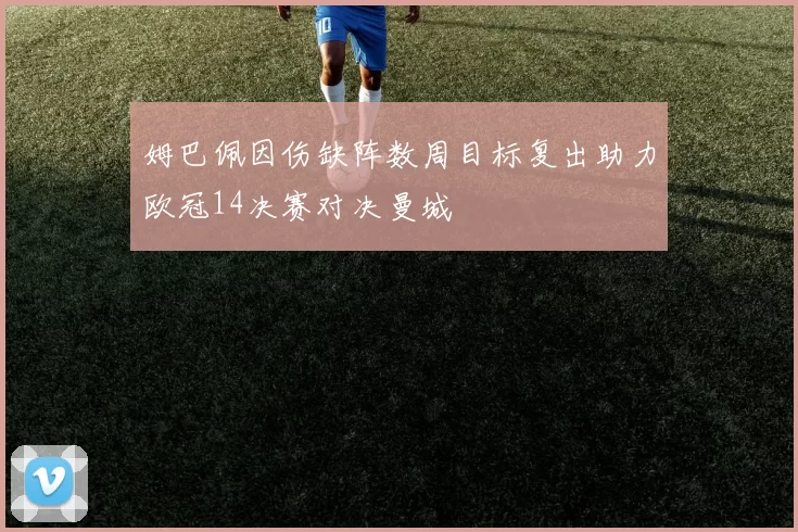 姆巴佩因伤缺阵数周目标复出助力欧冠14决赛对决曼城