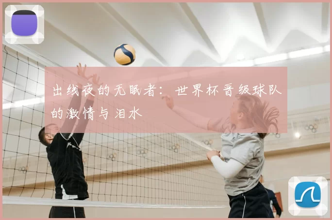 出线夜的无眠者:世界杯晋级球队的激情与泪水