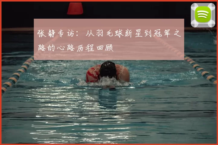 张静专访:从羽毛球新星到冠军之路的心路历程回顾