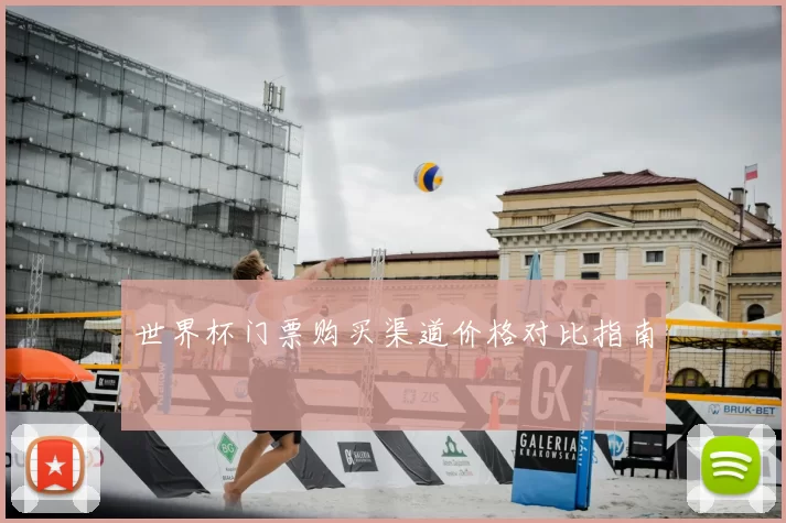 世界杯门票购买渠道价格对比指南