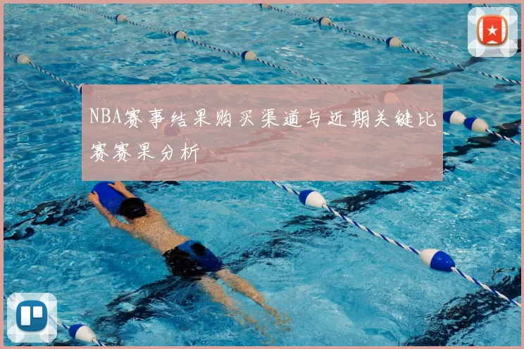 NBA赛事结果购买渠道与近期关键比赛赛果分析