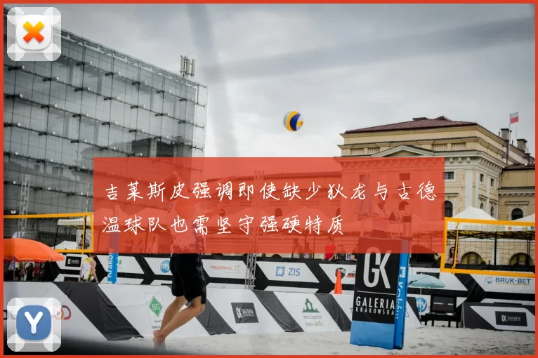 吉莱斯皮强调即使缺少狄龙与古德温球队也需坚守强硬特质