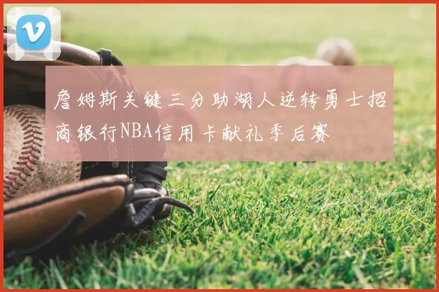 詹姆斯关键三分助湖人逆转勇士招商银行NBA信用卡献礼季后赛