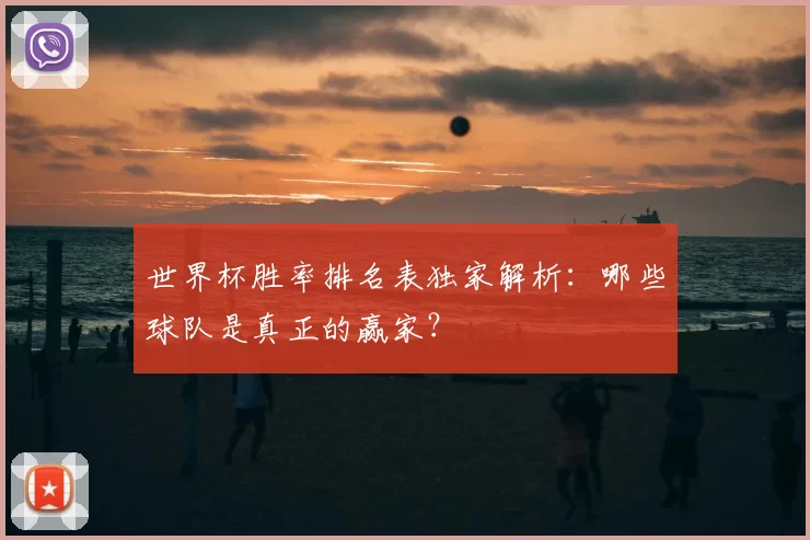 世界杯胜率排名表独家解析:哪些球队是真正的赢家?