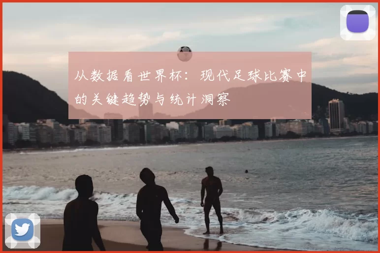 从数据看世界杯：现代足球比赛中的关键趋势与统计洞察