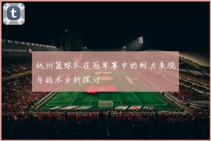杭州篮球队在冠军赛中的耐力表现与战术分析探讨