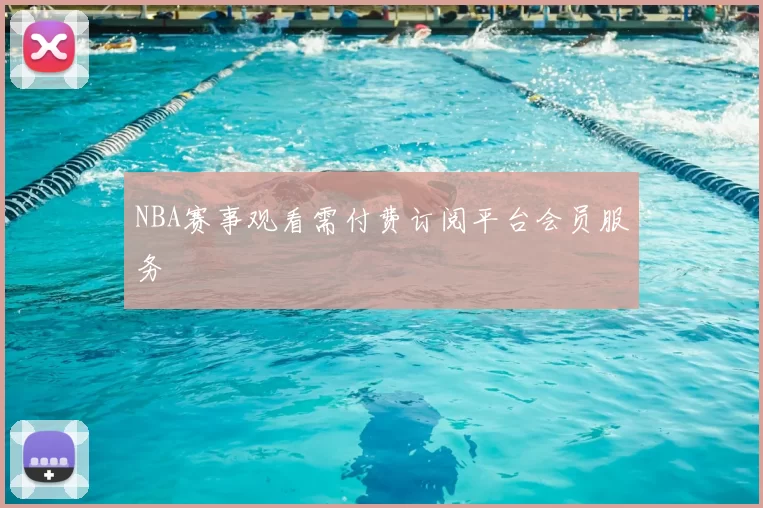 NBA赛事观看需付费订阅平台会员服务