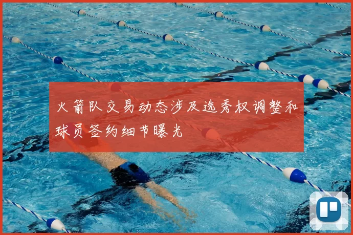 火箭队交易动态涉及选秀权调整和球员签约细节曝光