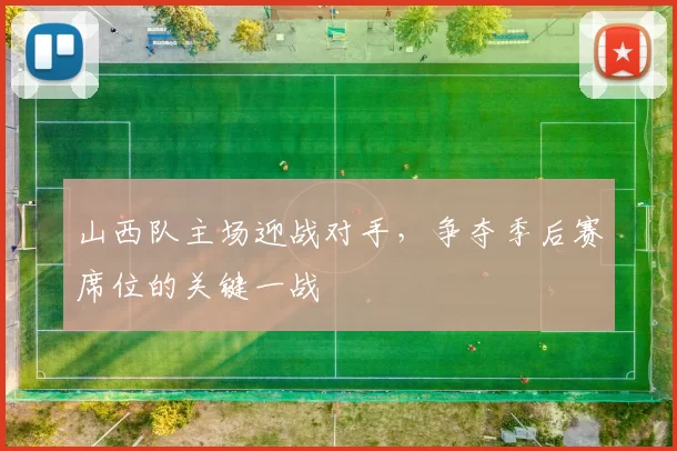 山西队主场迎战对手，争夺季后赛席位的关键一战