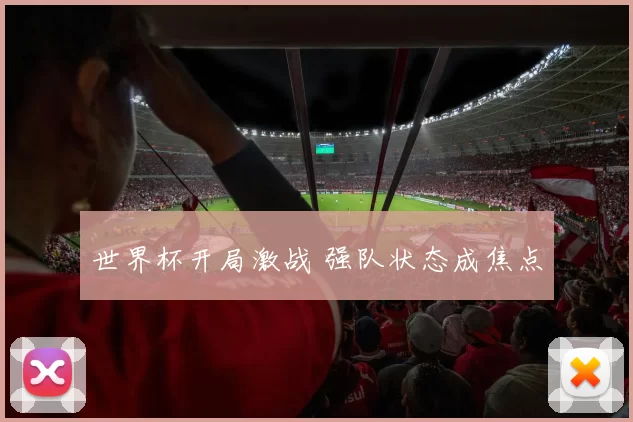 世界杯开局激战 强队状态成焦点