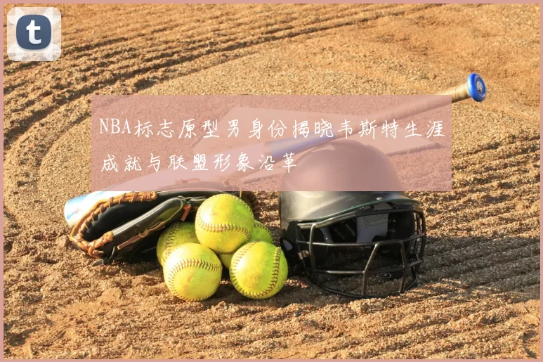 NBA标志原型男身份揭晓韦斯特生涯成就与联盟形象沿革