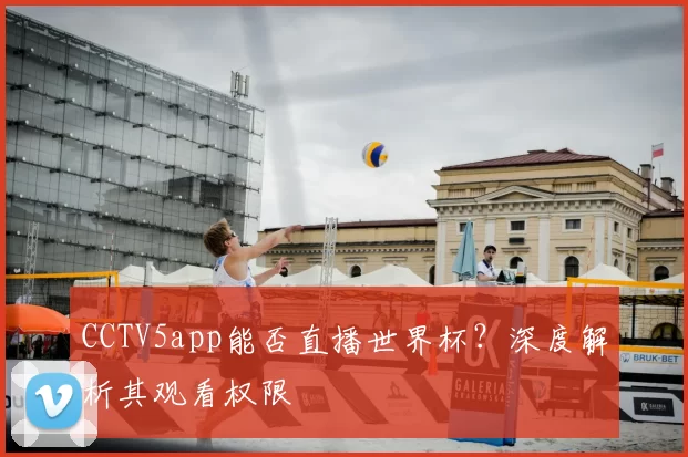 CCTV5app能否直播世界杯?深度解析其观看权限