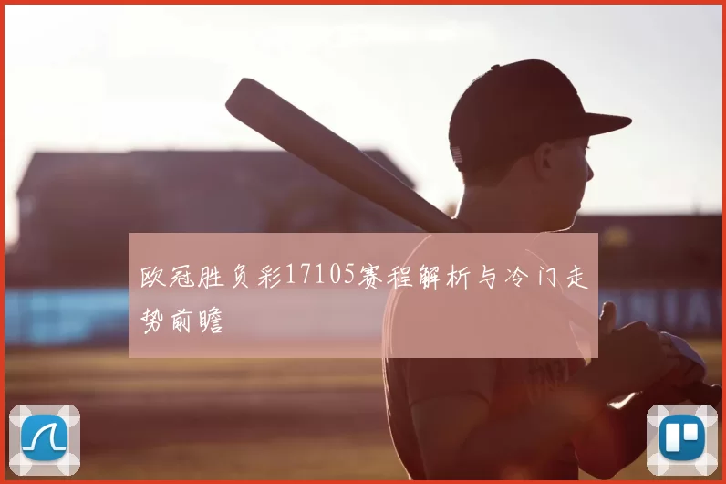 欧冠胜负彩17105赛程解析与冷门走势前瞻