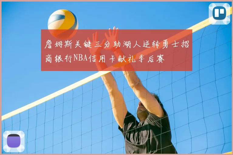 詹姆斯关键三分助湖人逆转勇士招商银行NBA信用卡献礼季后赛