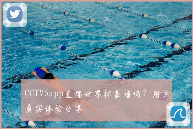 CCTV5app直播世界杯靠谱吗?用户真实体验分享