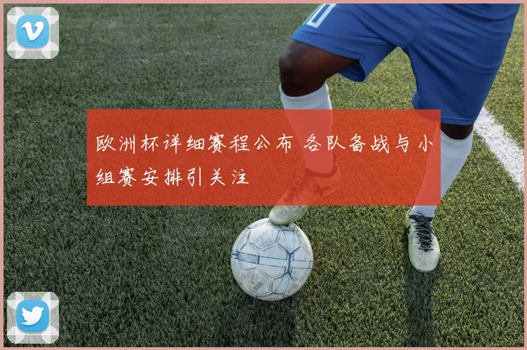 欧洲杯详细赛程公布 各队备战与小组赛安排引关注