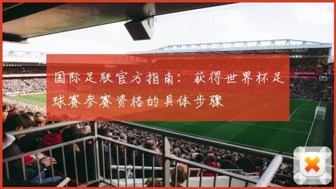 国际足联官方指南：获得世界杯足球赛参赛资格的具体步骤