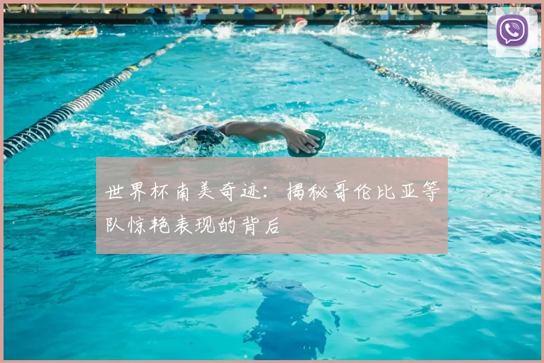 世界杯南美奇迹：揭秘哥伦比亚等队惊艳表现的背后