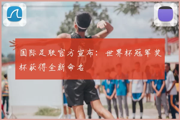 国际足联官方宣布:世界杯冠军奖杯获得全新命名