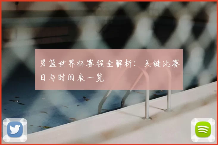 男篮世界杯赛程全解析：关键比赛日与时间表一览