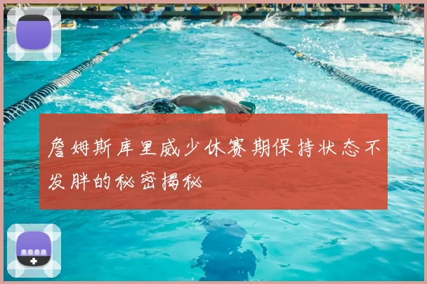 詹姆斯库里威少休赛期保持状态不发胖的秘密揭秘