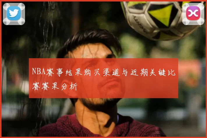 NBA赛事结果购买渠道与近期关键比赛赛果分析