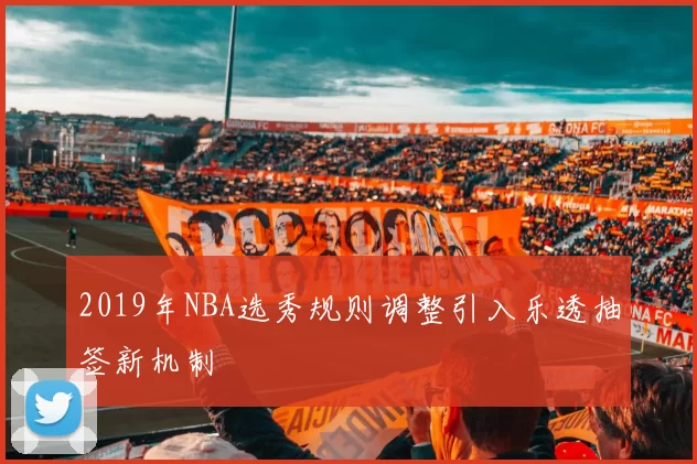 2019年NBA选秀规则调整引入乐透抽签新机制