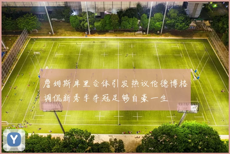 詹姆斯库里合体引发热议伦德博格调侃新秀季夺冠足够自豪一生