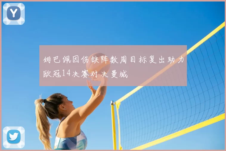 姆巴佩因伤缺阵数周目标复出助力欧冠14决赛对决曼城