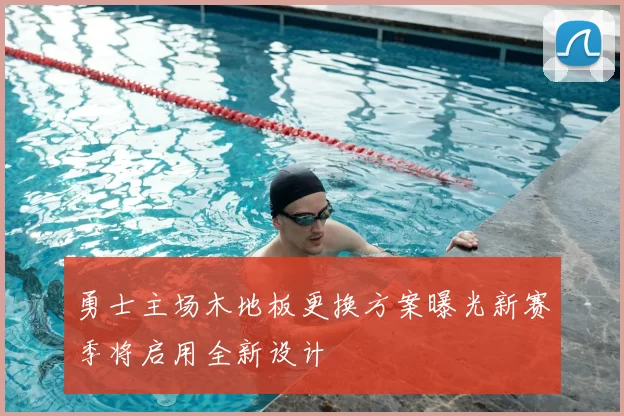 勇士主场木地板更换方案曝光新赛季将启用全新设计