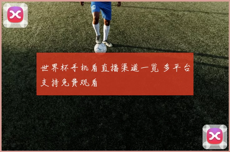 世界杯手机看直播渠道一览 多平台支持免费观看