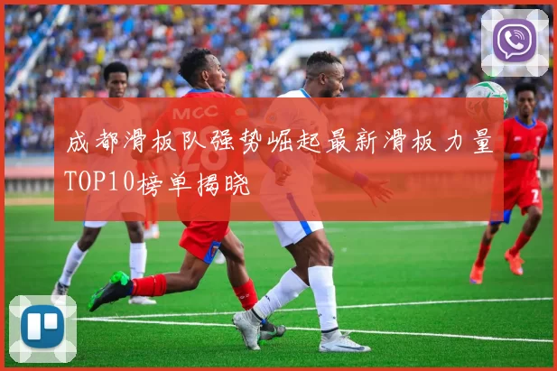 成都滑板队强势崛起最新滑板力量TOP10榜单揭晓