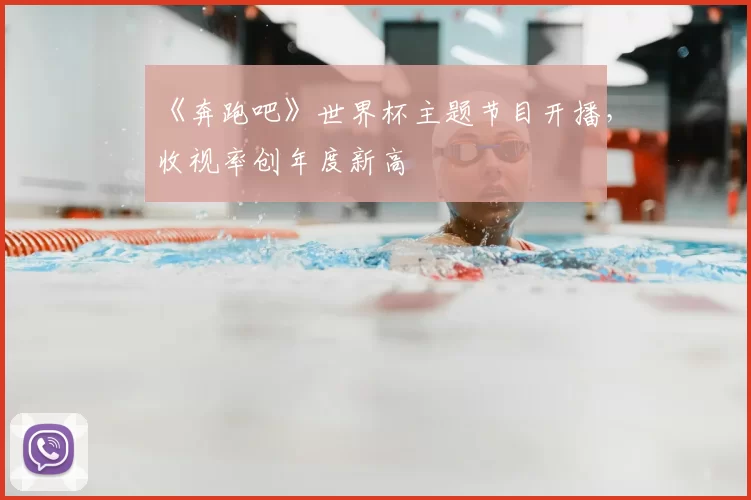 《奔跑吧》世界杯主题节目开播,收视率创年度新高