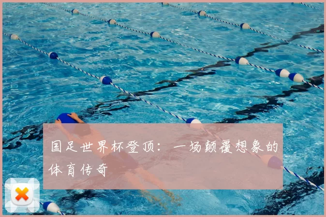 国足世界杯登顶：一场颠覆想象的体育传奇