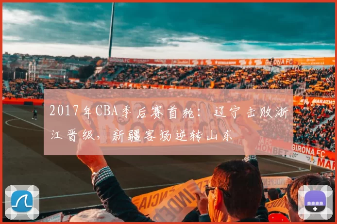 2017年CBA季后赛首轮:辽宁击败浙江晋级,新疆客场逆转山东