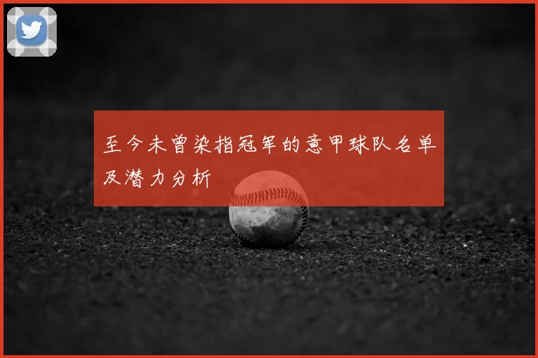 至今未曾染指冠军的意甲球队名单及潜力分析