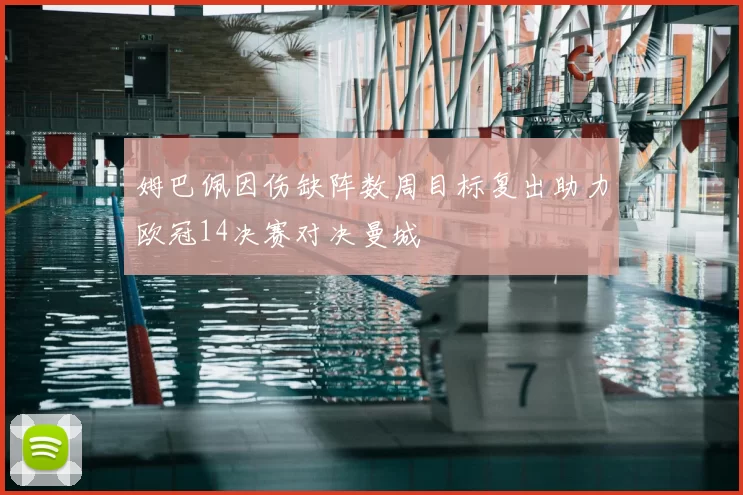 姆巴佩因伤缺阵数周目标复出助力欧冠14决赛对决曼城