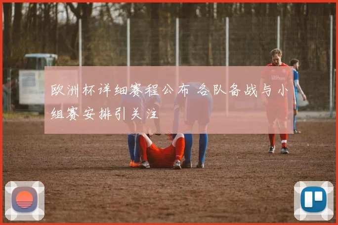 欧洲杯详细赛程公布 各队备战与小组赛安排引关注