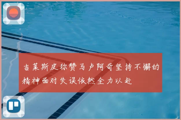 吉莱斯皮称赞马卢阿奇坚持不懈的精神面对失误依然全力以赴